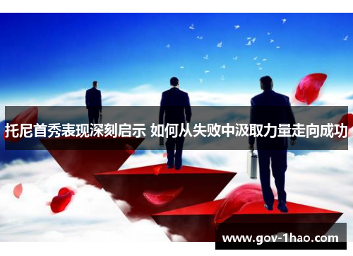 托尼首秀表现深刻启示 如何从失败中汲取力量走向成功