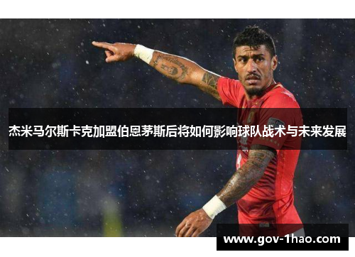 杰米马尔斯卡克加盟伯恩茅斯后将如何影响球队战术与未来发展