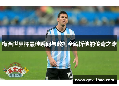 梅西世界杯最佳瞬间与数据全解析他的传奇之路