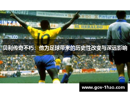 贝利传奇不朽：他为足球带来的历史性改变与深远影响