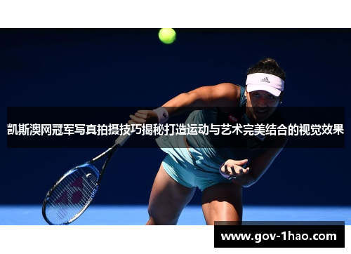 凯斯澳网冠军写真拍摄技巧揭秘打造运动与艺术完美结合的视觉效果