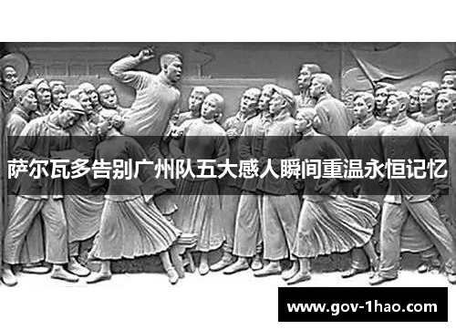 萨尔瓦多告别广州队五大感人瞬间重温永恒记忆