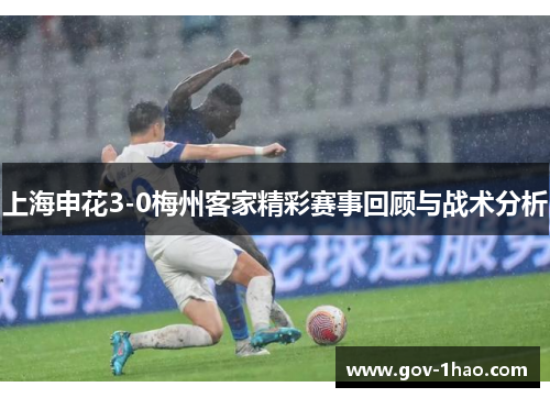 上海申花3-0梅州客家精彩赛事回顾与战术分析