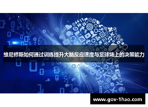 维尼修斯如何通过训练提升大脑反应速度与足球场上的决策能力