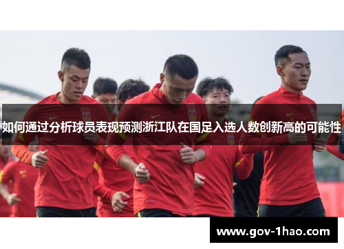 如何通过分析球员表现预测浙江队在国足入选人数创新高的可能性
