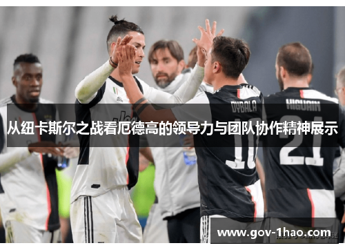从纽卡斯尔之战看厄德高的领导力与团队协作精神展示
