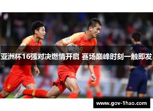 亚洲杯16强对决燃情开启 赛场巅峰时刻一触即发