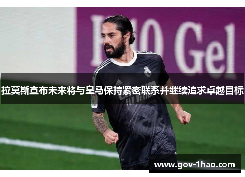 拉莫斯宣布未来将与皇马保持紧密联系并继续追求卓越目标