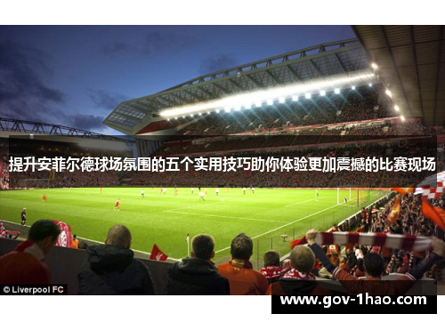 提升安菲尔德球场氛围的五个实用技巧助你体验更加震撼的比赛现场