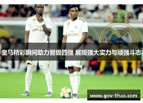 皇马精彩瞬间助力晋级四强 展现强大实力与顽强斗志