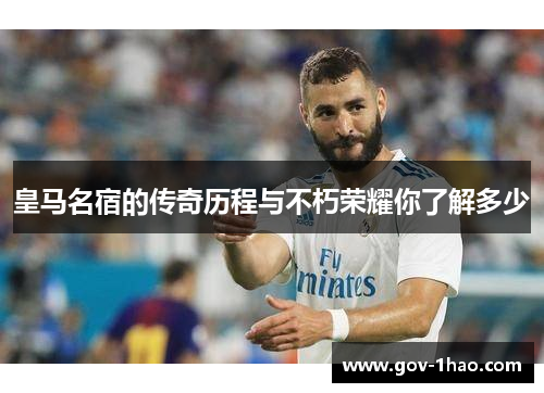 皇马名宿的传奇历程与不朽荣耀你了解多少