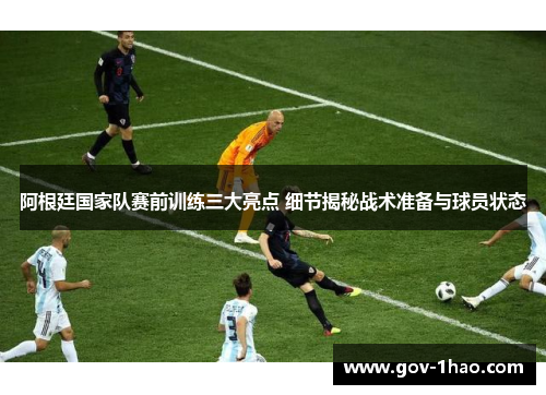 阿根廷国家队赛前训练三大亮点 细节揭秘战术准备与球员状态